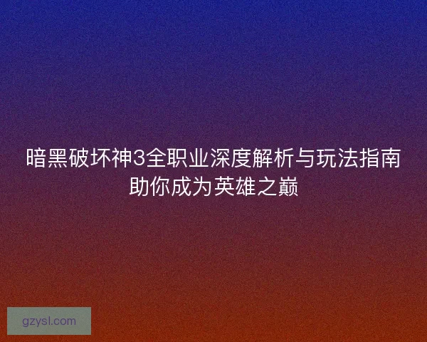 暗黑破坏神3全职业深度解析与玩法指南助你成为英雄之巅