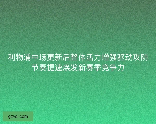 利物浦中场更新后整体活力增强驱动攻防节奏提速焕发新赛季竞争力
