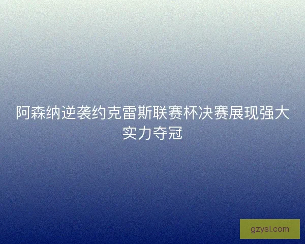 阿森纳逆袭约克雷斯联赛杯决赛展现强大实力夺冠