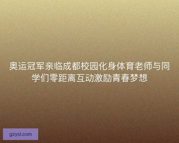 奥运冠军亲临成都校园化身体育老师与同学们零距离互动激励青春梦想