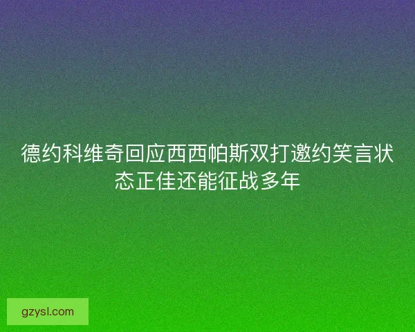 德约科维奇回应西西帕斯双打邀约笑言状态正佳还能征战多年