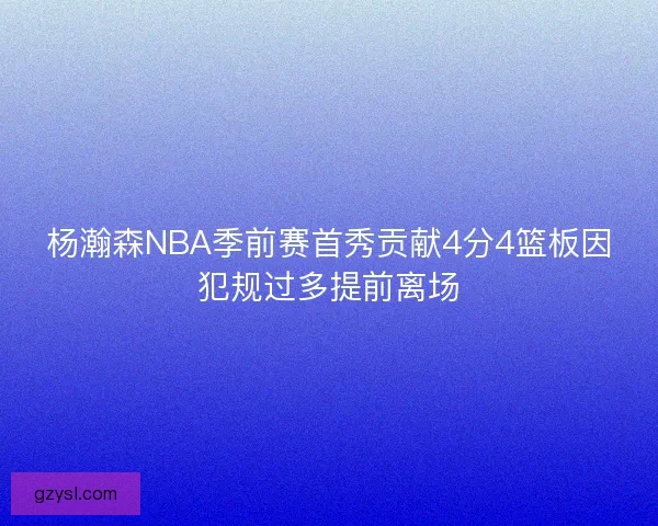 杨瀚森NBA季前赛首秀贡献4分4篮板因犯规过多提前离场