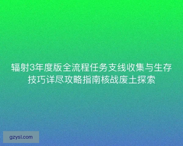 辐射3年度版全流程任务支线收集与生存技巧详尽攻略指南核战废土探索