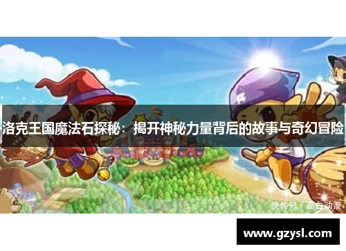 洛克王国魔法石探秘：揭开神秘力量背后的故事与奇幻冒险