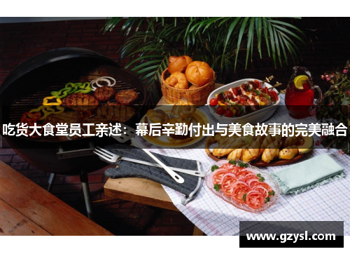 吃货大食堂员工亲述：幕后辛勤付出与美食故事的完美融合