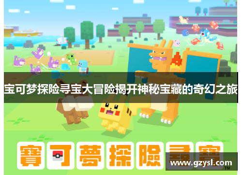 宝可梦探险寻宝大冒险揭开神秘宝藏的奇幻之旅