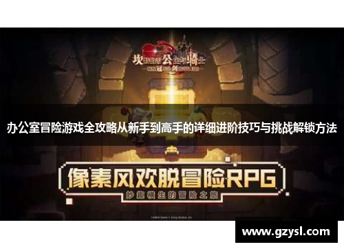 办公室冒险游戏全攻略从新手到高手的详细进阶技巧与挑战解锁方法
